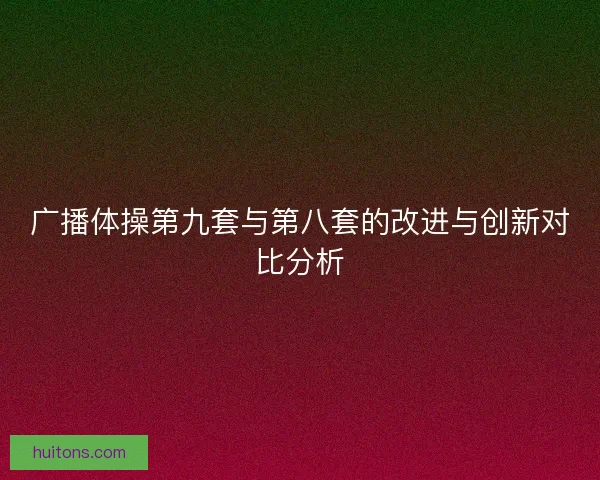 广播体操第九套与第八套的改进与创新对比分析