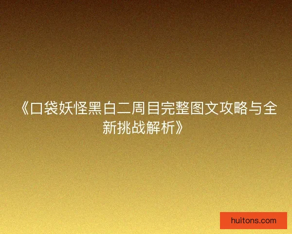 《口袋妖怪黑白二周目完整图文攻略与全新挑战解析》