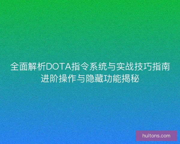 全面解析DOTA指令系统与实战技巧指南进阶操作与隐藏功能揭秘